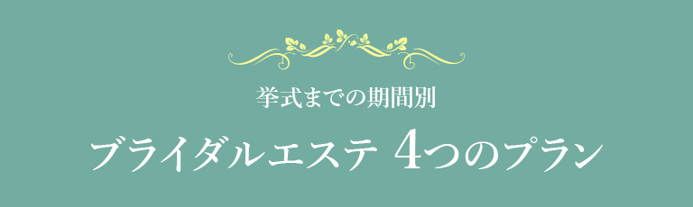 挙式までの期間別　ブライダルエステ 4つのプラン