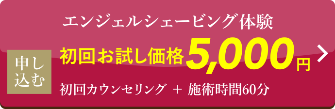 エンジェルシェービング体験 初回お試し価格5,000円 初回カウンセリング＋施術時間60分